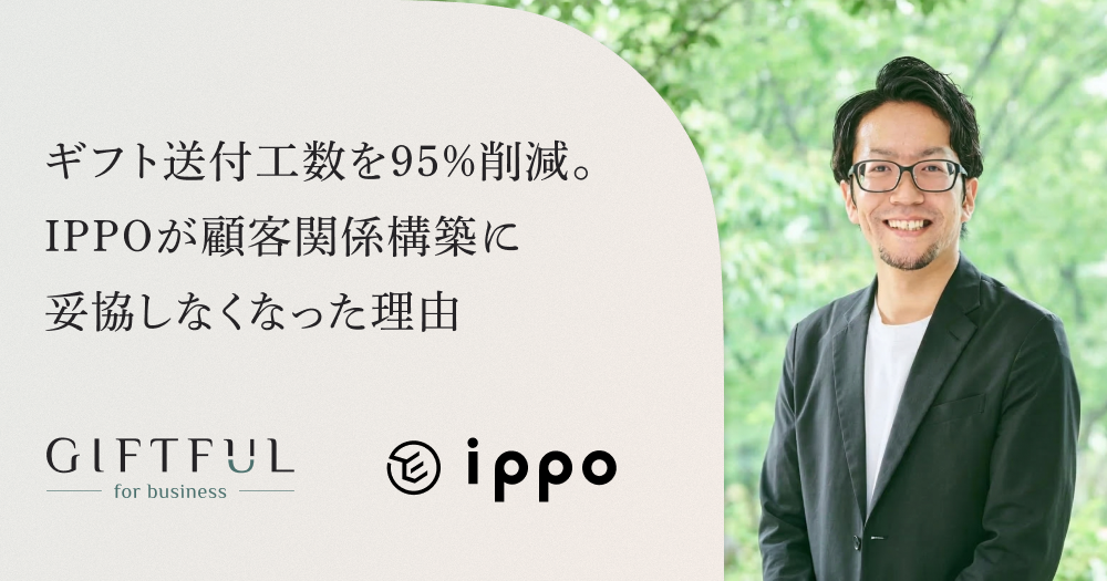ギフト送付工数を95%削減。IPPOが顧客との関係づくりに妥協しなくなった理由